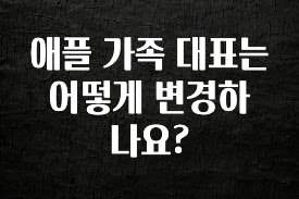 바로 확인가능한 애플 가족 대표는 어떻게 변경하나요? 리뷰가 많습니다
