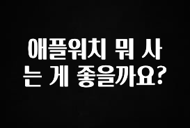 이렇게 달라졌다고? 애플워치 뭐 사는 게 좋을까요? 최신정보