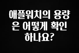 긴급소식 애플워치의 용량은 어떻게 확인하나요? 요약본만 확인해보세요
