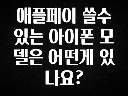 인기좋은 이유 애플페이 쓸수있는 아이폰 모델은 어떤게 있나요? 무조건 확인