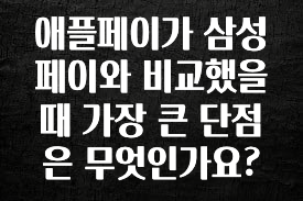 꼭 확인해야하는 이유 애플페이가 삼성페이와 비교했을 때 가장 큰 단점은 무엇인가요? 확인해보세요