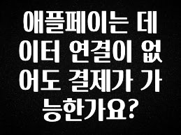 인플루언서가 공개한 애플페이는 데이터 연결이 없어도 결제가 가능한가요? 확인 부탁드립니다