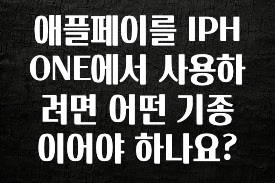 시간이 없다? 애플페이를 IPHONE에서 사용하려면 어떤 기종이어야 하나요? 리뷰 해보겠습니다