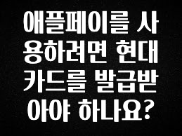 업뎃 정보 애플페이를 사용하려면 현대카드를 발급받아야 하나요? 클릭해보세요