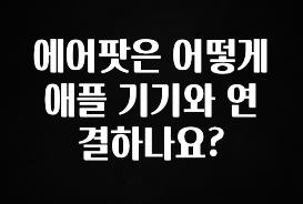 꾸준한 인기 에어팟은 어떻게 애플 기기와 연결하나요? 핫한 정보입니다