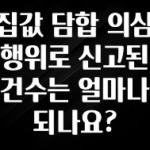 꼭 봐야하는 리스트 집값 담합 의심 행위로 신고된 건수는 얼마나 되나요? 무조건 확인