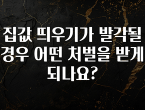 추가소식 집값 띄우기가 발각될 경우 어떤 처벌을 받게 되나요? 꼭 확인해보세요