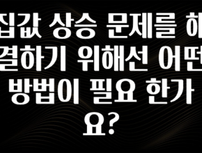 좋은 정보 집값 상승 문제를 해결하기 위해선 어떤 방법이 필요 한가요? 좋은 정보