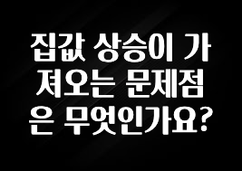 기가막히게 준비한 집값 상승이 가져오는 문제점은 무엇인가요? 클릭해보세요