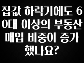 “꼭”저장해두세요 집값 하락기에도 60대 이상의 부동산 매입 비중이 증가했나요? 확인해보세요