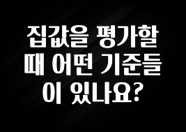 꼭 써야하는 집값을 평가할 때 어떤 기준들이 있나요? 확인 부탁드립니다