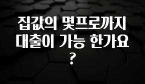 모두가 찾는 집값의 몇프로까지 대출이 가능 한가요? 클릭해보세요