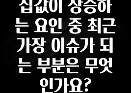 요즘 유행 집값이 상승하는 요인 중 최근 가장 이슈가 되는 부분은 무엇인가요? 업데이트된 소식입니다