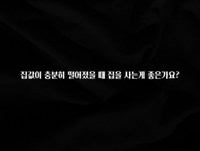 사랑을 담은 선물 집값이 충분히 떨어졌을 때 집을 사는게 좋은가요? 놓치지마세요