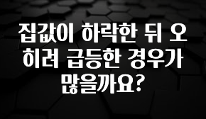 모두가 찾는 집값이 하락한 뒤 오히려 급등한 경우가 많을까요? 놓치지마세요
