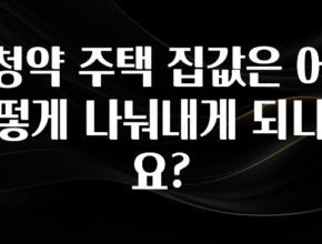 올해 이것모르면 손해 청약 주택 집값은 어떻게 나눠내게 되나요? 꼭 알아두세요