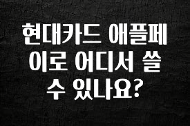 검색량 증가한 현대카드 애플페이로 어디서 쓸수 있나요? 궁금하신가요?