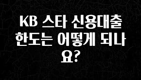 꾸준한 사랑을 받은 KB 스타 신용대출 한도는 어떻게 되나요? 놓치지마세요