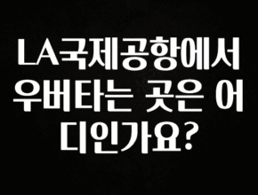 정성을 담은 LA국제공항에서 우버타는 곳은 어디인가요? 바로 클릭