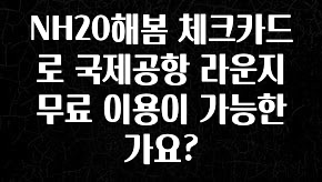 긴급소식 NH20해봄 체크카드로 국제공항 라운지 무료 이용이 가능한가요? 확인해보세요