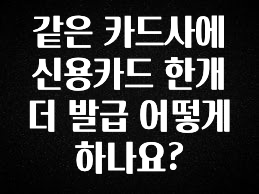 간단소식 같은 카드사에 신용카드 한개 더 발급 어떻게 하나요? 꼭 확인해보세요