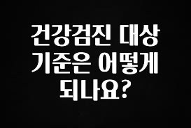(2025 업데이트) 건강검진 대상 기준은 어떻게 되나요? 무조건 확인