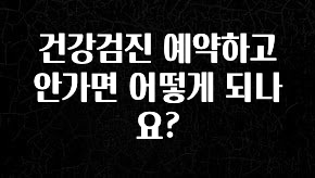꿀팁이라고? 건강검진 예약하고 안가면 어떻게 되나요? 꼭 확인해보세요