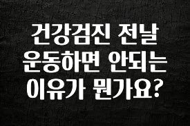 종.결.판 건강검진 전날 운동하면 안되는 이유가 뭔가요? 바로 소개합니다.