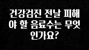 올해 베스트 건강검진 전날 피해야 할 음료수는 무엇인가요? 좋은 정보