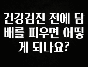 별다섯개 건강검진 전에 담배를 피우면 어떻게 되나요? 소개합니다