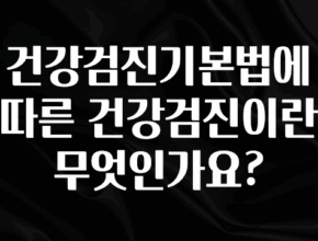 추천드려야할 소식 건강검진기본법에 따른 건강검진이란 무엇인가요? 소개합니다