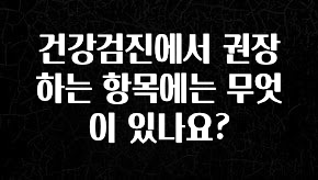 검색량 증가한 건강검진에서 권장하는 항목에는 무엇이 있나요? 알려드립니다