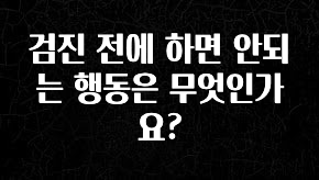 역.대.급 이벤트 검진 전에 하면 안되는 행동은 무엇인가요? 관심이 뜨겁습니다