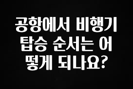유튜브에서 난리난 정보 공항에서 비행기 탑승 순서는 어떻게 되나요? 한 번에 알려드립니다