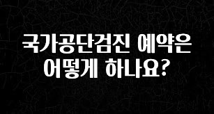꿀 소식 국가공단검진 예약은 어떻게 하나요? 확인해보세요