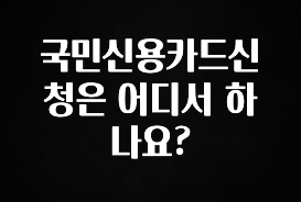 혹시 찾고계셨나요? 국민신용카드신청은 어디서 하나요? 관심이 뜨거운 이유 입니다
