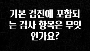 추가소식 기본 검진에 포함되는 검사 항목은 무엇인가요? 요약본만 확인해보세요