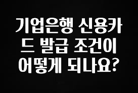 대박소식 기업은행 신용카드 발급 조건이 어떻게 되나요? 좋은 정보