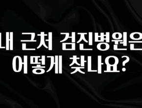 꾸준한 인기 내 근처 검진병원은 어떻게 찾나요? 주목하고 계십니다