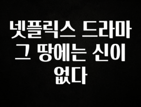 엄마아빠가 좋아하는 넷플릭스 드라마 그 땅에는 신이 없다 지금 바로 공개합니다