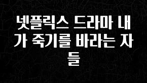 MZ세대 “주목” 넷플릭스 드라마 내가 죽기를 바라는 자들 알려드립니다