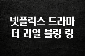 시간이 없다? 넷플릭스 드라마 더 리얼 블링 링 실시간 리뷰입니다