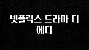추천드려야할 소식 넷플릭스 드라마 디 에디 지금떳다