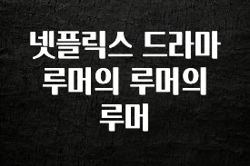 올해 베스트 넷플릭스 드라마 루머의 루머의 루머 뜨거운 관심 감사합니다