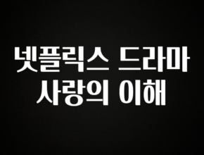 실시간 반응 터진 넷플릭스 드라마 사랑의 이해 궁금하시죠?