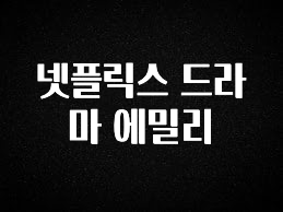 요즘 찰떡인 넷플릭스 드라마 에밀리 확인하시죠