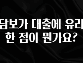 인기좋은 이유 담보가 대출에 유리한 점이 뭔가요? 관심이 뜨거운 이유 입니다