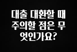 정성을 담은 대출 대환할 때 주의할 점은 무엇인가요? 클릭해보세요
