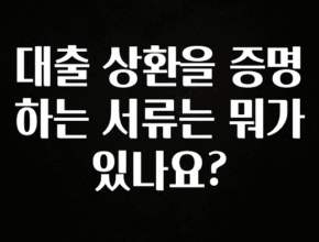 꼭 봐야하는 이유 대출 상환을 증명하는 서류는 뭐가 있나요? 알려드립니다