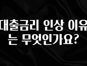 꿀팁이라고? 대출금리 인상 이유는 무엇인가요? 전합니다
